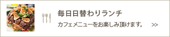 毎日日替わりランチ,カフェメニューをお楽しみいただけます。