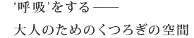 '呼吸'をする--大人のためのくつろぎの空間